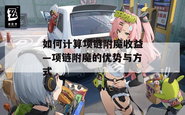 如何计算项链附魔收益—项链附魔的优势与方式