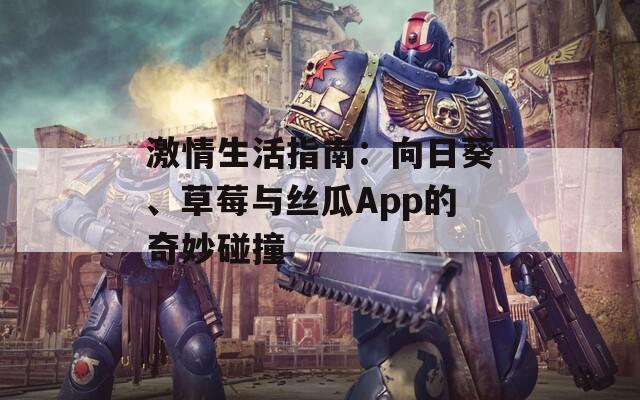 激情生活指南：向日葵、草莓与丝瓜App的奇妙碰撞