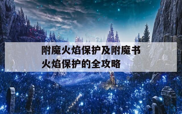 附魔火焰保护及附魔书火焰保护的全攻略
