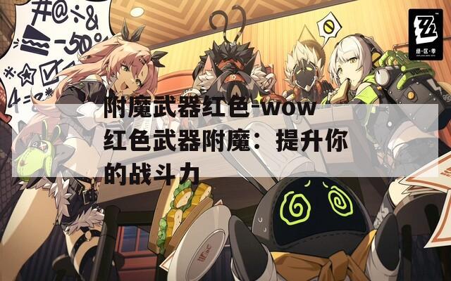 附魔武器红色-wow红色武器附魔：提升你的战斗力