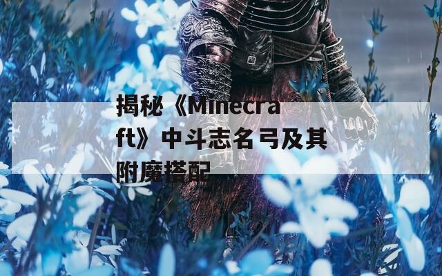 揭秘《Minecraft》中斗志名弓及其附魔搭配