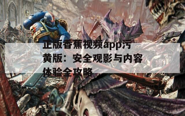 正版香蕉视频app污黄版：安全观影与内容体验全攻略