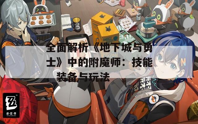 全面解析《地下城与勇士》中的附魔师：技能、装备与玩法