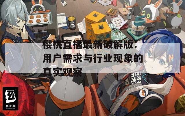 樱桃直播最新破解版：用户需求与行业现象的真实观察