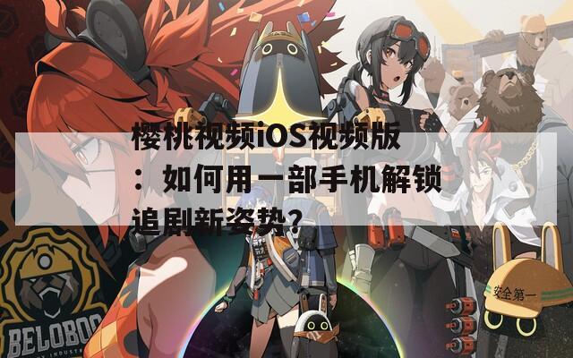 樱桃视频iOS视频版：如何用一部手机解锁追剧新姿势？