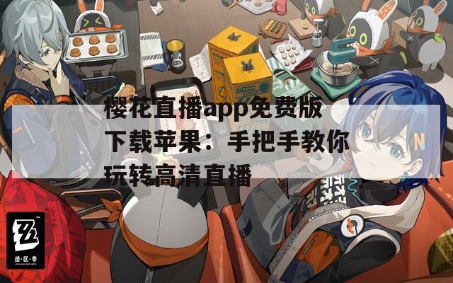 樱花直播app免费版下载苹果：手把手教你玩转高清直播