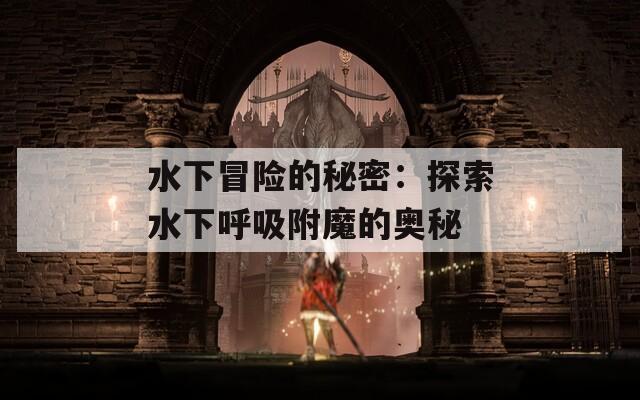 水下冒险的秘密：探索水下呼吸附魔的奥秘