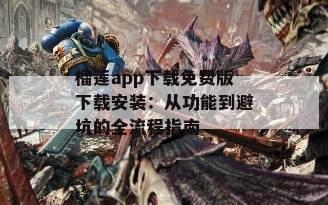 榴莲app下载免费版下载安装：从功能到避坑的全流程指南
