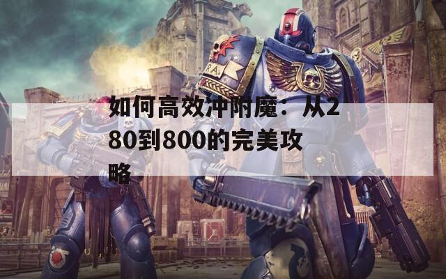 如何高效冲附魔：从280到800的完美攻略