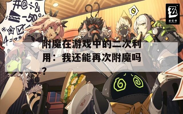 附魔在游戏中的二次利用：我还能再次附魔吗？