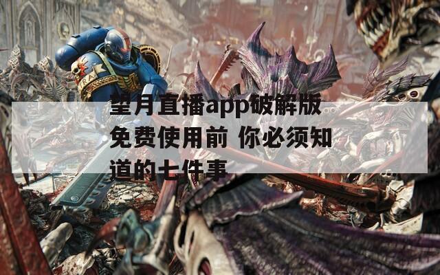 望月直播app破解版免费使用前 你必须知道的七件事