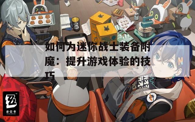 如何为迷你战士装备附魔：提升游戏体验的技巧