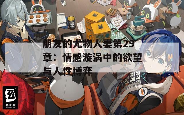 朋友的尤物人妻第29章：情感漩涡中的欲望与人性博弈