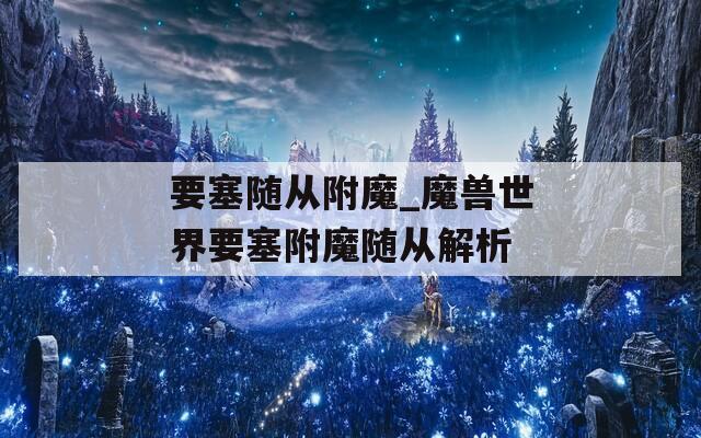 要塞随从附魔_魔兽世界要塞附魔随从解析