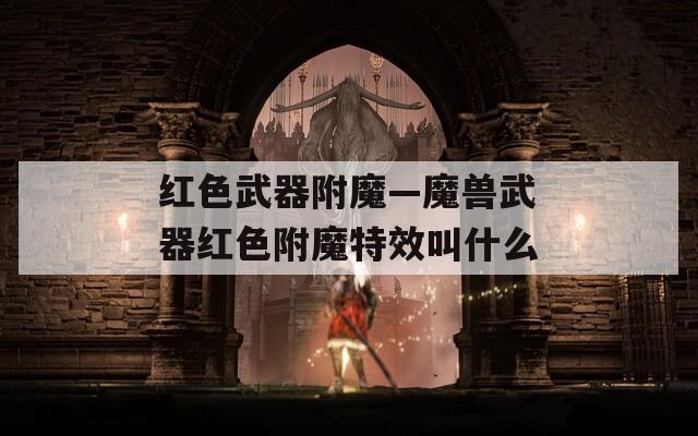 红色武器附魔—魔兽武器红色附魔特效叫什么