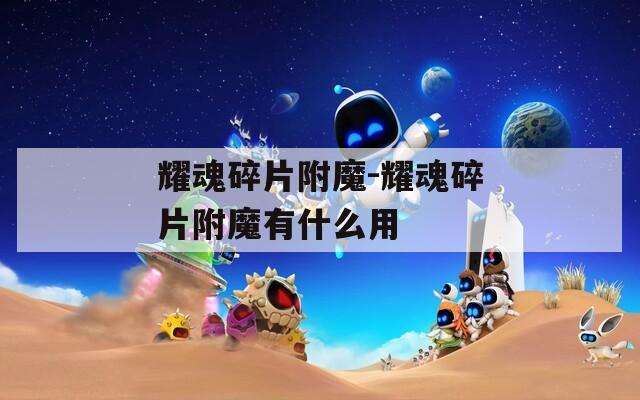耀魂碎片附魔-耀魂碎片附魔有什么用