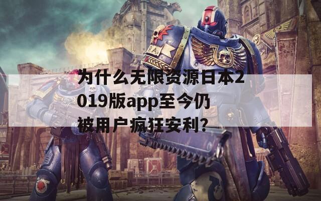 为什么无限资源日本2019版app至今仍被用户疯狂安利？