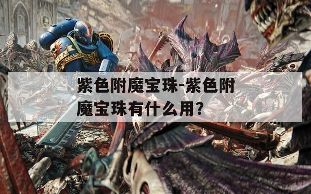 紫色附魔宝珠-紫色附魔宝珠有什么用？
