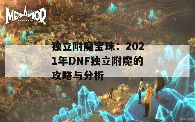 独立附魔宝珠：2021年DNF独立附魔的攻略与分析