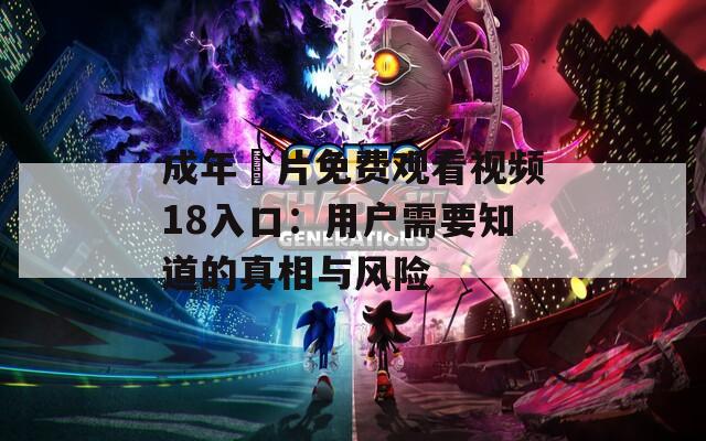 成年奭片免费观看视频18入口：用户需要知道的真相与风险