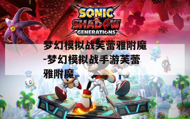 梦幻模拟战芙蕾雅附魔-梦幻模拟战手游芙蕾雅附魔