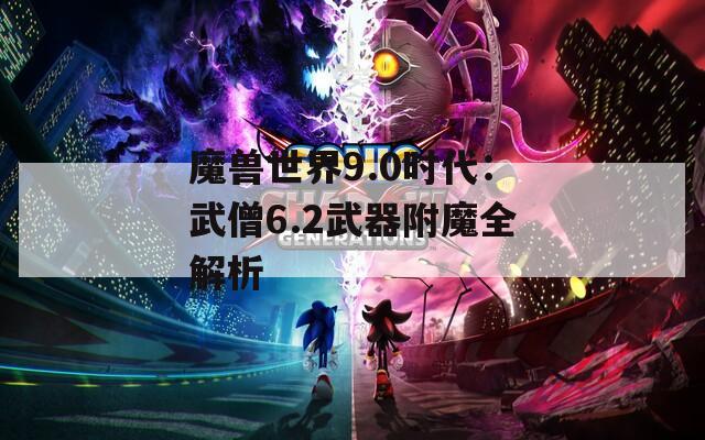 魔兽世界9.0时代：武僧6.2武器附魔全解析