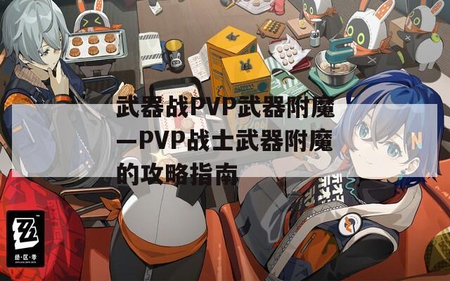 武器战PVP武器附魔—PVP战士武器附魔的攻略指南