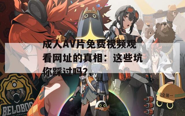 成人AV片免费视频观看网址的真相：这些坑你踩过吗？