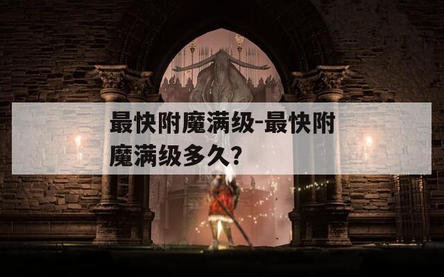 最快附魔满级-最快附魔满级多久？