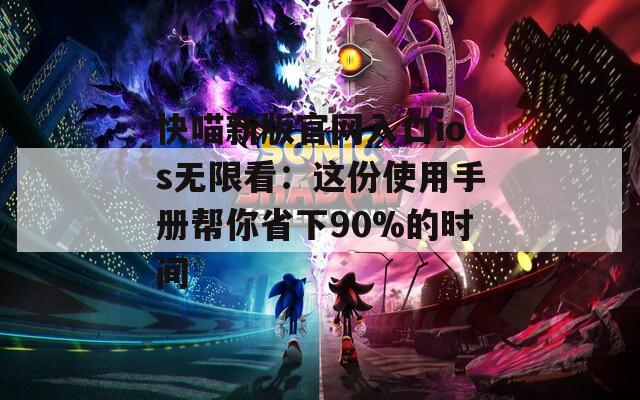 快喵新版官网入口ios无限看：这份使用手册帮你省下90%的时间