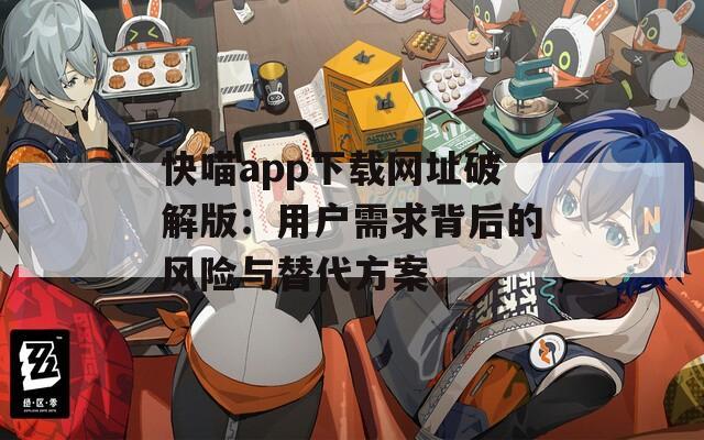 快喵app下载网址破解版：用户需求背后的风险与替代方案