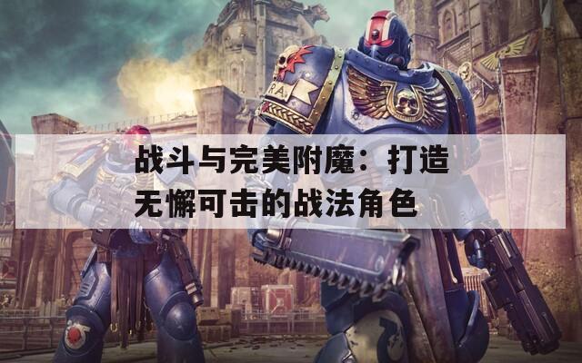 战斗与完美附魔：打造无懈可击的战法角色
