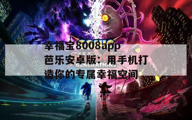 幸福宝8008app芭乐安卓版：用手机打造你的专属幸福空间
