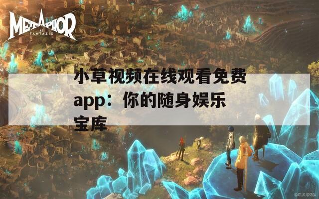 小草视频在线观看免费app：你的随身娱乐宝库