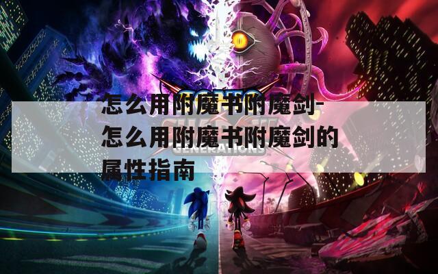 怎么用附魔书附魔剑-怎么用附魔书附魔剑的属性指南