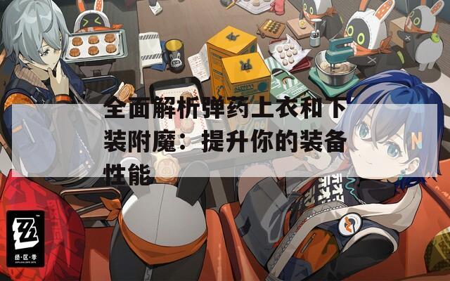全面解析弹药上衣和下装附魔：提升你的装备性能