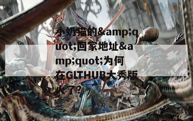 小奶猫的&quot;回家地址&quot;为何在GITHUB大秀版火了？