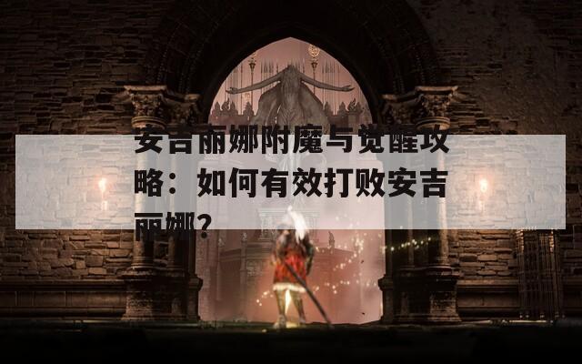 安吉丽娜附魔与觉醒攻略：如何有效打败安吉丽娜？