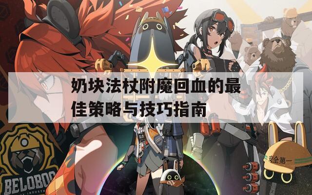 奶块法杖附魔回血的最佳策略与技巧指南
