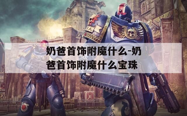 奶爸首饰附魔什么-奶爸首饰附魔什么宝珠