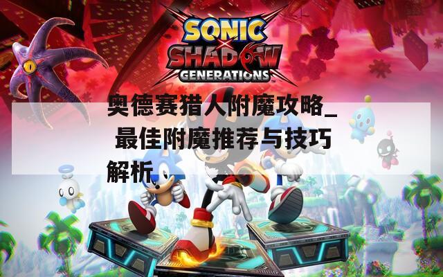 奥德赛猎人附魔攻略_ 最佳附魔推荐与技巧解析