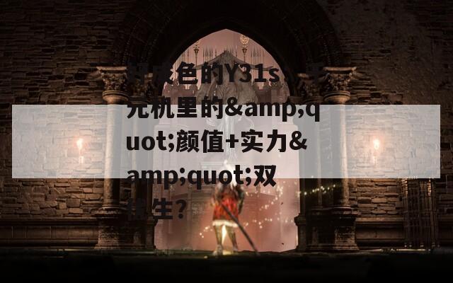 好成色的Y31s：千元机里的&quot;颜值+实力&quot;双优生？
