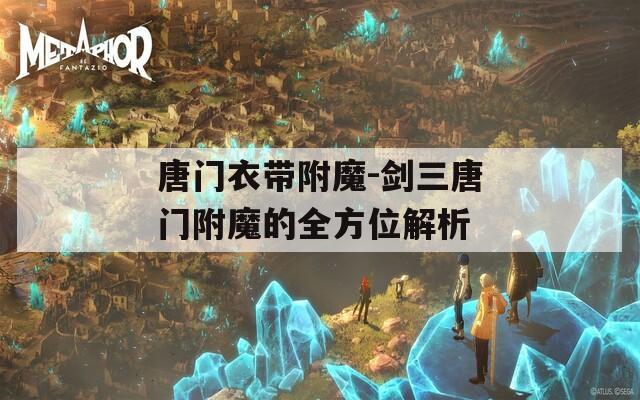 唐门衣带附魔-剑三唐门附魔的全方位解析
