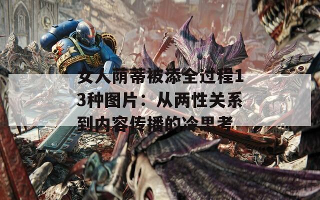 女人荫蒂被添全过程13种图片：从两性关系到内容传播的冷思考