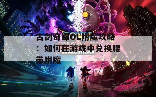 古剑奇谭OL附魔攻略：如何在游戏中兑换腰带附魔