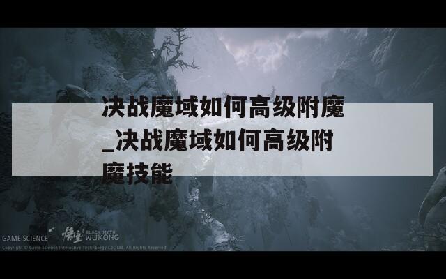 决战魔域如何高级附魔_决战魔域如何高级附魔技能
