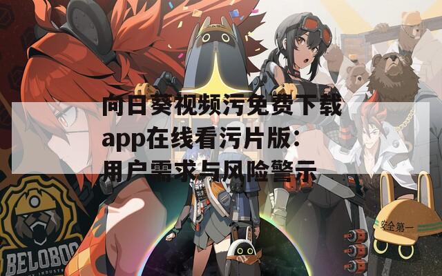 向日葵视频污免费下载app在线看污片版：用户需求与风险警示