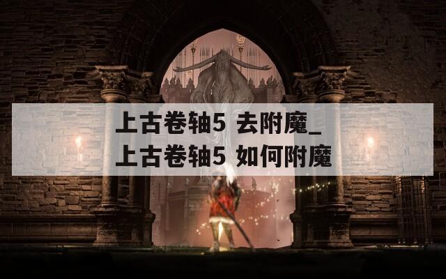 上古卷轴5 去附魔_上古卷轴5 如何附魔