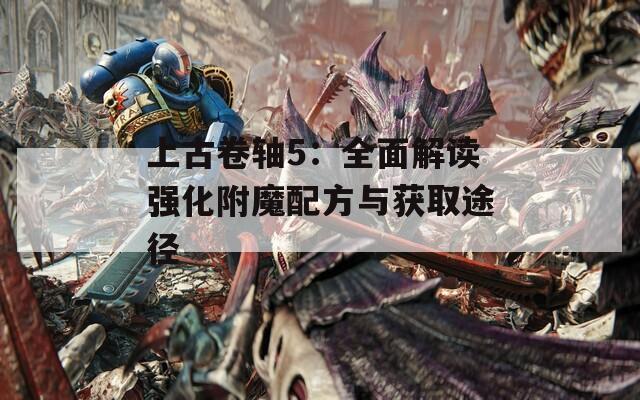上古卷轴5：全面解读强化附魔配方与获取途径