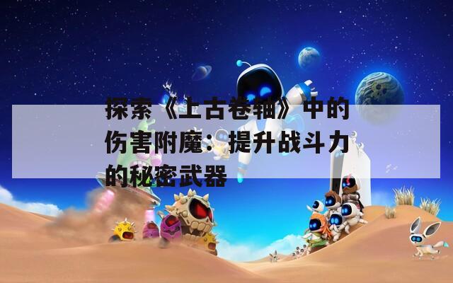 探索《上古卷轴》中的伤害附魔：提升战斗力的秘密武器